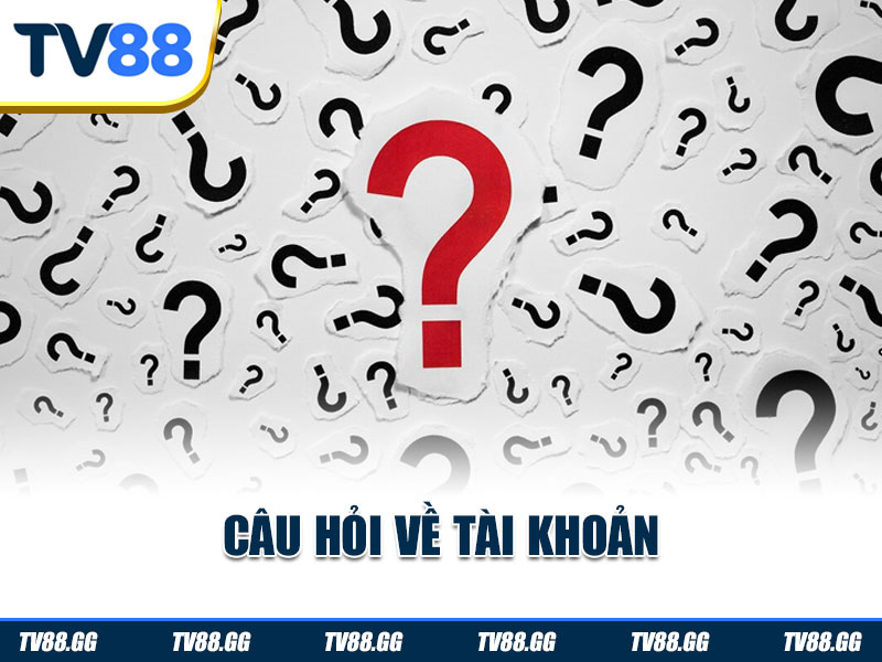 Các câu hỏi thường gặp TV88 về tài khoản