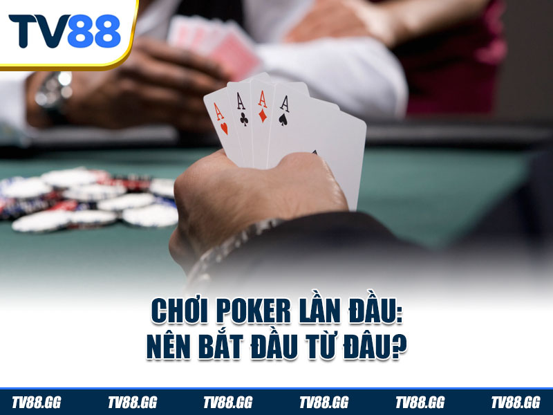Chơi Poker lần đầu: Nên bắt đầu từ đâu?