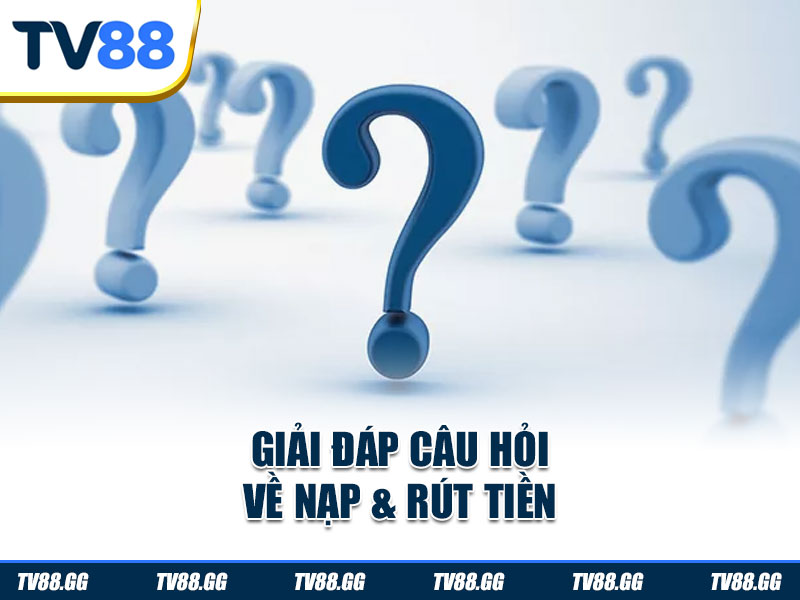 Các câu hỏi về nạp và rút tiền