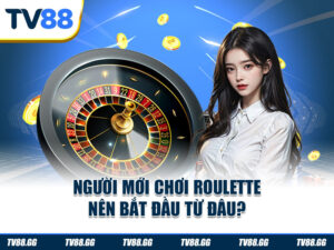 Người mới chơi Roulette nên bắt đầu từ đâu?