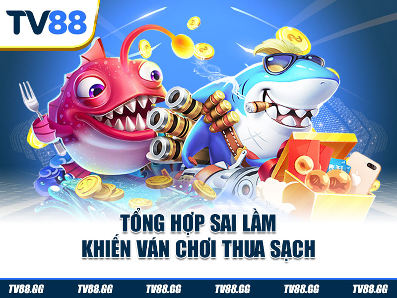 Tổng hợp sai lầm khiến ván chơi thua sạch